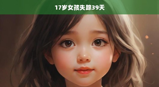 急寻失踪17岁少女，漫长39天焦虑等待，急切呼唤她的归来！