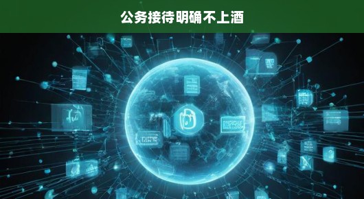 公务接待新风急先锋，禁酒令明确，共促文明新纪元！