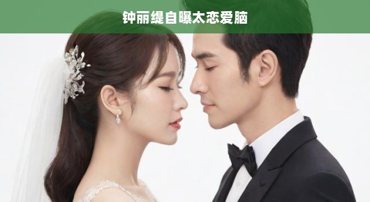 钟丽缇坦言恋爱至上，情感急迫，自曝极度恋爱脑钟情于爱情！