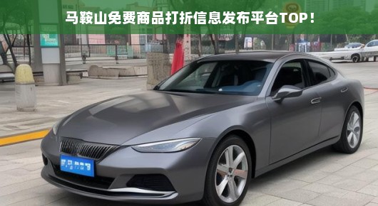 马鞍山热门免费商品打折信息极速发布平台，赶快掌握最新优惠动态！
