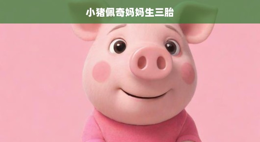 小猪佩奇的妈妈宣布喜讯啦！三胎宝宝即将到来，期待满满！急报！