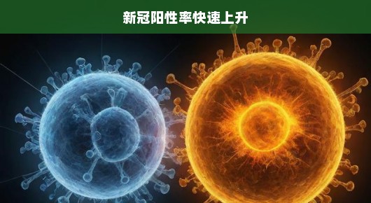 新冠阳性率飙升，疫情严峻挑战来袭，应对策略刻不容缓！