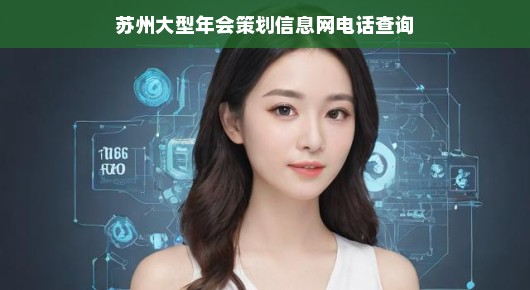 紧急！苏州大型年会策划信息全掌握，电话查询权威指南，助力打造卓越年会体验！