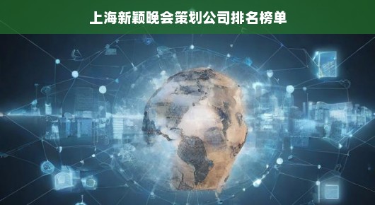 紧急！上海新颖晚会策划公司排名榜单揭晓，你不可错过！