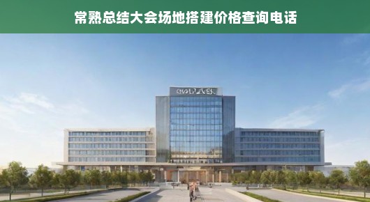 紧急常熟总结大会场地搭建费用及查询电话全攻略！场地费用详解！