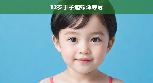 新星闪耀！12岁于子迪蝶泳夺冠，惊艳泳坛，天赋异禀未来可期！