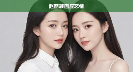 赵丽颖坦诚回应恋情，真诚坦然展现坚定力量。