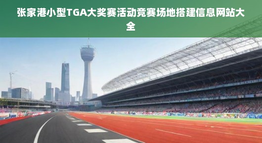 紧急张家港小型TGA大奖赛竞赛场地搭建信息，活动网站大全火速上线！