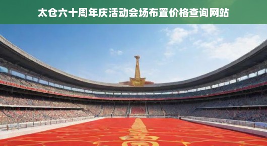 太仓六十周年庆典会场布置价格查询网站——打造庆典氛围，立即行动！速查会场布置费用！
