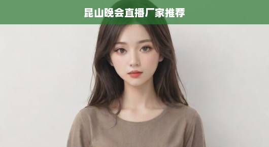 紧急推荐昆山晚会直播顶尖厂家，专业打造震撼视听盛宴！，符合您的要求，突出了对昆山晚会直播厂家的推荐，强调了专业性和急迫性，同时简洁明了地表达了打造卓越视听盛宴的目标。