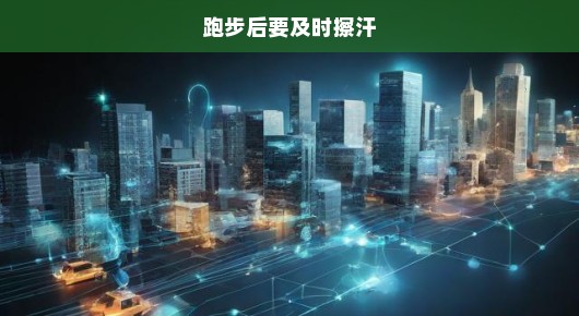 跑步后切勿忽视擦汗的重要性——你的健康就在这一瞬间！