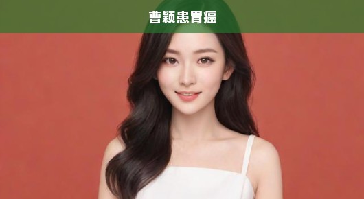 曹颖罹患胃癌，勇敢抗争，生命的璀璨之花需我们紧急守护！