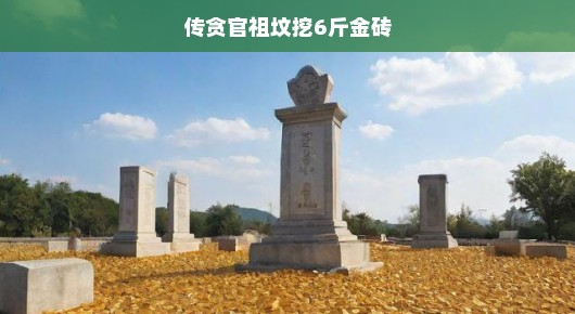 揭秘！传闻贪官祖坟发掘大量金砖真相究竟如何？真相究竟浮出水面了吗？