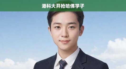 港科大热烈招募哈佛精英学子，人才争夺战掀起全新篇章，全球顶尖人才招募行动正酣！