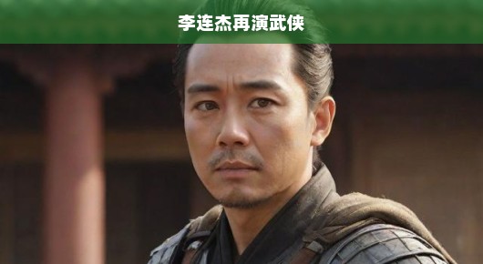 李连杰重出江湖演绎新武侠传奇！热血盛宴，期待值爆表！