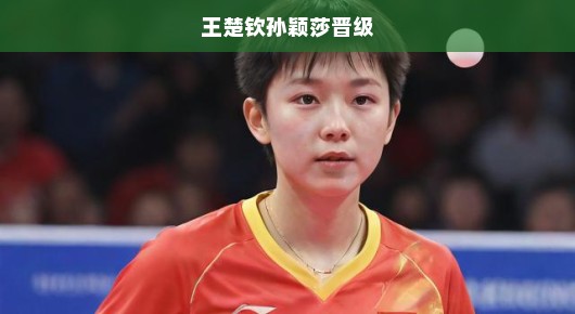 王楚钦孙颖莎强势突破，国乒风采再现！急夺晋级席位！