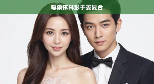 蔡依林与彭于晏疑似旧情复燃，粉丝热议热议不断，急传恋情新动向！