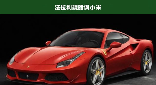 法拉利疑似暗讽小米风波，一场紧张局势下的未解之谜！