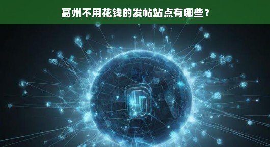 紧急揭秘高州免费发帖宝地，你绝对不能错过的宣传平台！