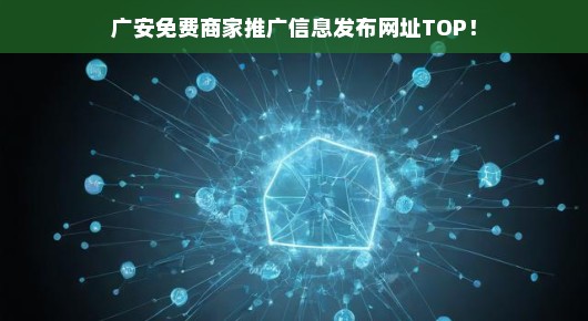 广安商家必看！免费推广信息发布网址TOP榜单，赶快了解，不容错过！