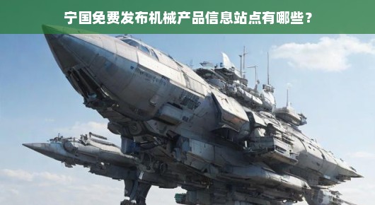 紧急！宁国机械产品信息免费发布站点大全，速览以把握商机！