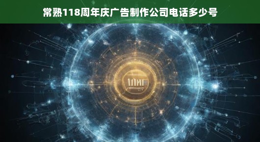 紧急联系常熟泓澜文化公司庆典广告制作！纪念成立118周年，电话速览！