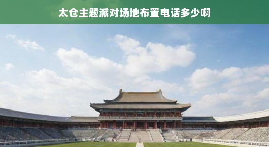 太仓派对场地紧急布置需求！主题派对场地联系电话速查！速速联系！