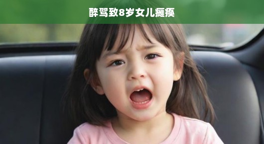 痛心疾首！醉驾惨祸致8岁幼女瘫痪，急呼拯救无辜生命！