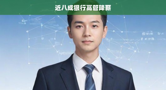 行业巨变来袭！近八成银行高管面临薪酬骤降，挑战重重如何应对？迫在眉睫！