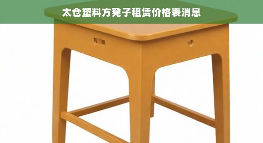 紧急消息太仓塑料方凳子租赁价格表，速览租赁费用！