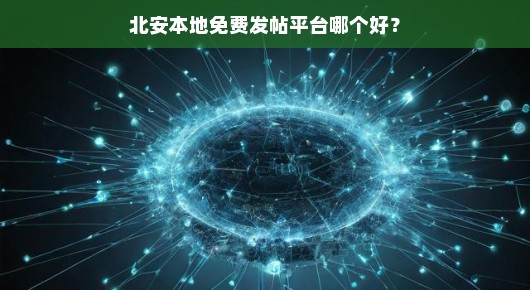 别错过！北安本地最佳免费发帖平台，哪个更适合你？速览！