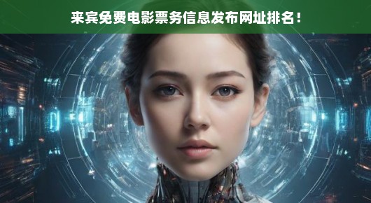 紧急！来宾免费电影票信息网址排名大揭秘！票务平台大比拼！不容错过！