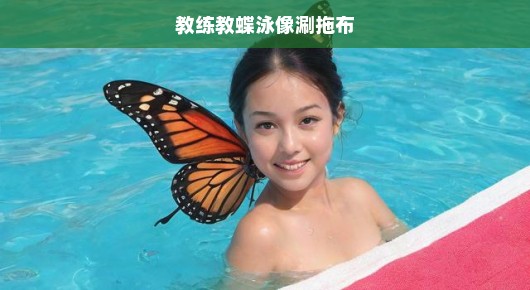 教练蝶泳教学，涮拖布般的艺术，急授精髓，尽显泳技之美！