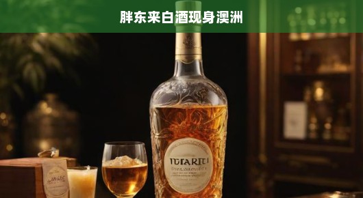 胖东来白酒澳洲惊艳亮相，跨越国界飘香盛宴，盛况空前不容错过！