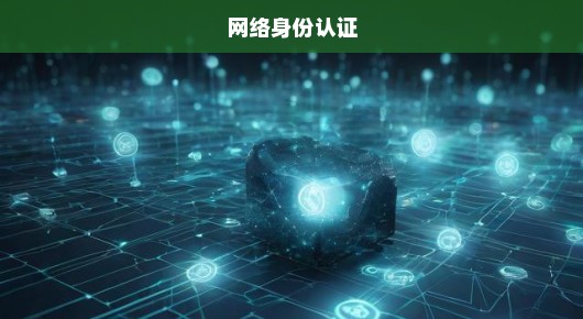 紧急！网络身份认证筑牢防线，全力守护数字时代的身份安全！