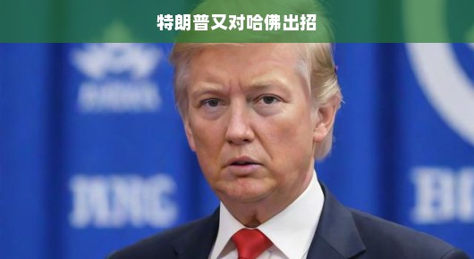 特朗普再掀教育波澜，哈佛面临新挑战，未来教育格局或将重塑！