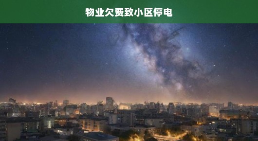 物业欠费引发小区停电危机，紧急状况下的反思与解决之道！