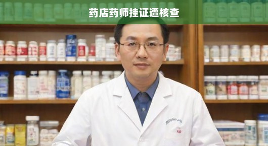药店药师挂证现象紧急核查，行业监管刻不容缓！保障公众用药安全！