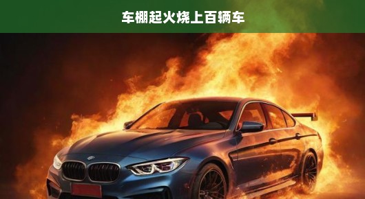 车棚突发大火，上百辆车遭毁，情况危急！