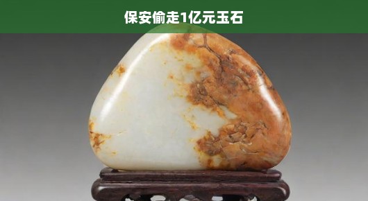 震惊！保安竟盗走价值亿元的玉石，令人难以置信！