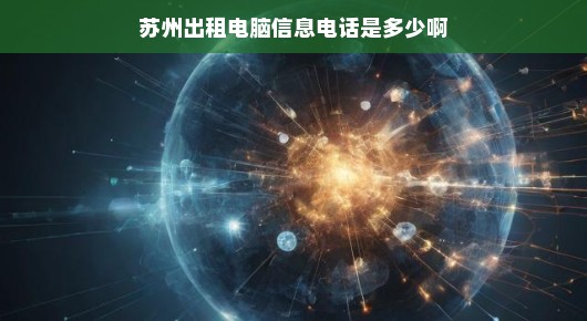 紧急需求！苏州电脑租赁信息及电话全攻略，速查租赁详情！