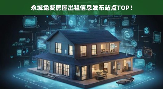 永城紧急！免费房屋出租信息速览平台，TOP站点在线发布！