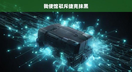 我使馆严正驳斥捷克抹黑行为，坚决捍卫国家尊严与权益！