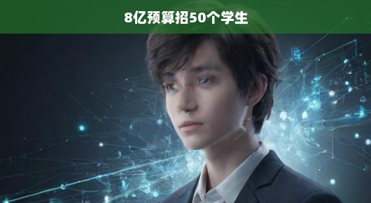 紧急招募令投入8亿预算全力启动，急寻50名杰出学子共创辉煌未来，不容错过！