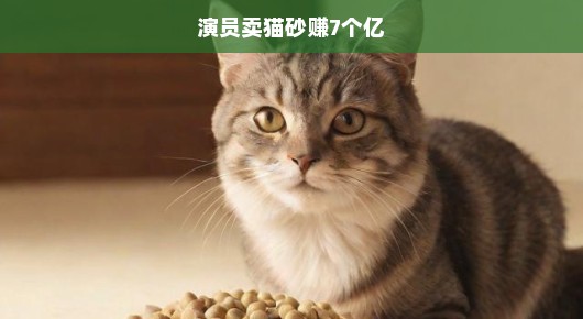 演员跨界卖猫砂，狂揽七亿的秘密曝光！揭秘猫砂市场惊人商机！