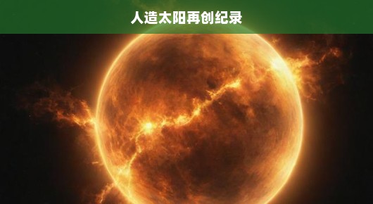 人造太阳破纪录，超越极限引领能源革命，未来能源新篇章开启！