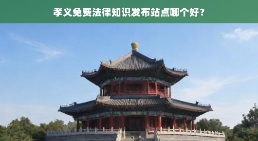 推荐孝义最佳免费法律知识发布站点，你需要知道的好站点！不容错过，赶快了解！
