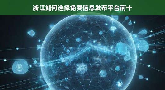 紧急！浙江免费信息发布平台前十名如何选择，快速了解！速看！