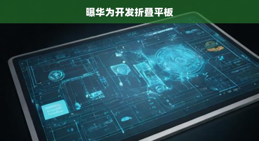 华为全新折叠平板震撼发布！革新科技，引领潮流，你绝对不能错过！