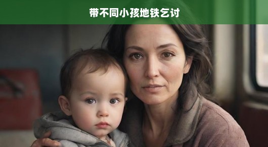 地铁里带孩子的乞讨母亲，艰难生存，为生活挣扎，急切呼唤理解与援助